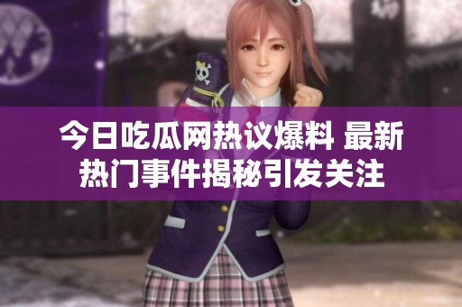 今日吃瓜网热议爆料 最新热门事件揭秘引发关注