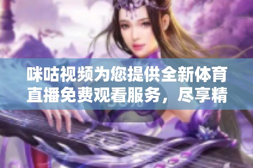 咪咕视频为您提供全新体育直播免费观看服务，尽享精彩赛事