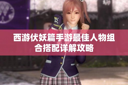 西游伏妖篇手游最佳人物组合搭配详解攻略
