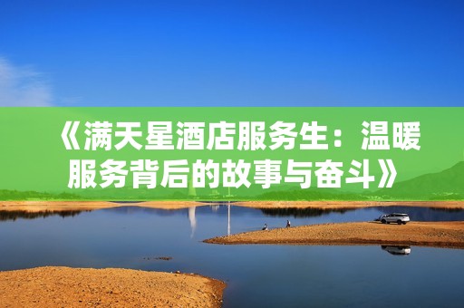 《满天星酒店服务生：温暖服务背后的故事与奋斗》