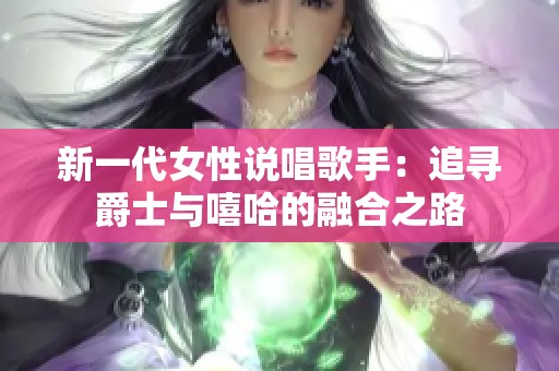 新一代女性说唱歌手：追寻爵士与嘻哈的融合之路