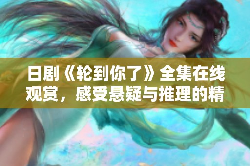 日剧《轮到你了》全集在线观赏，感受悬疑与推理的精彩交织