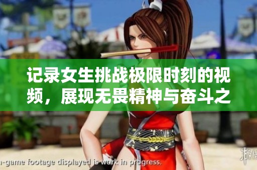 记录女生挑战极限时刻的视频，展现无畏精神与奋斗之美