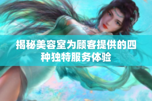 揭秘美容室为顾客提供的四种独特服务体验