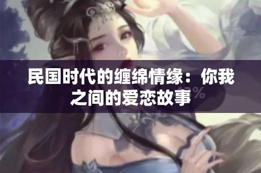 民国时代的缠绵情缘：你我之间的爱恋故事