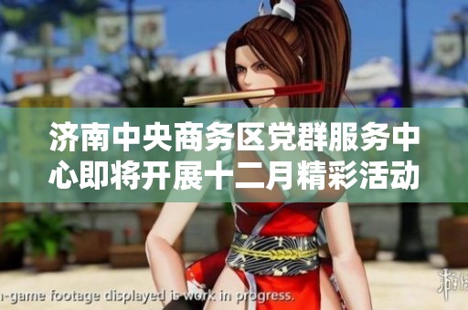 济南中央商务区党群服务中心即将开展十二月精彩活动预告