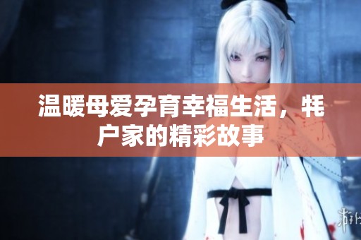 温暖母爱孕育幸福生活，牦户家的精彩故事