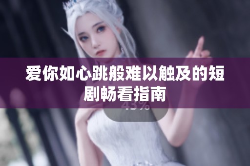 爱你如心跳般难以触及的短剧畅看指南