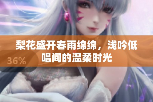 梨花盛开春雨绵绵，浅吟低唱间的温柔时光
