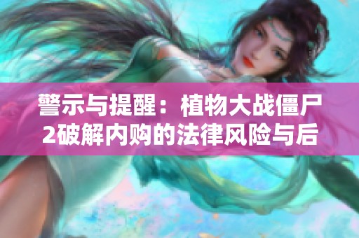 警示与提醒：植物大战僵尸2破解内购的法律风险与后果分析