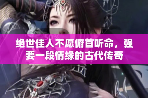 绝世佳人不愿俯首听命，强要一段情缘的古代传奇