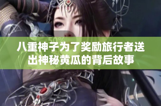 八重神子为了奖励旅行者送出神秘黄瓜的背后故事