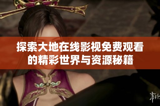 探索大地在线影视免费观看的精彩世界与资源秘籍