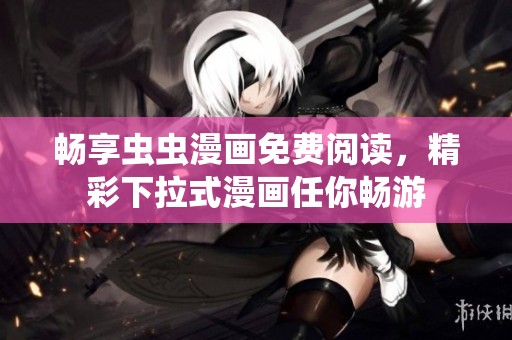 畅享虫虫漫画免费阅读，精彩下拉式漫画任你畅游