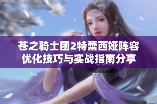 苍之骑士团2特蕾西娅阵容优化技巧与实战指南分享