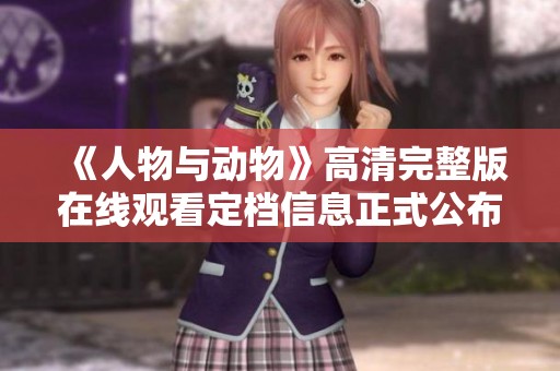 《人物与动物》高清完整版在线观看定档信息正式公布