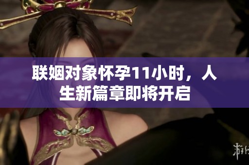 联姻对象怀孕11小时，人生新篇章即将开启