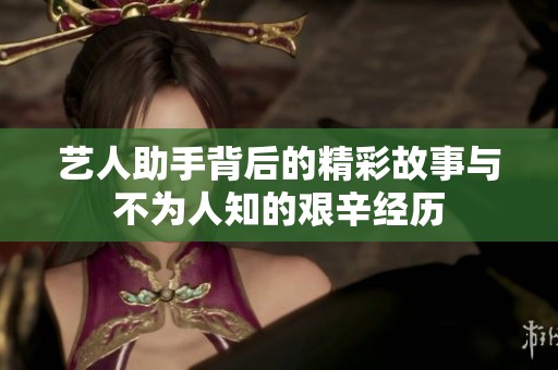 艺人助手背后的精彩故事与不为人知的艰辛经历