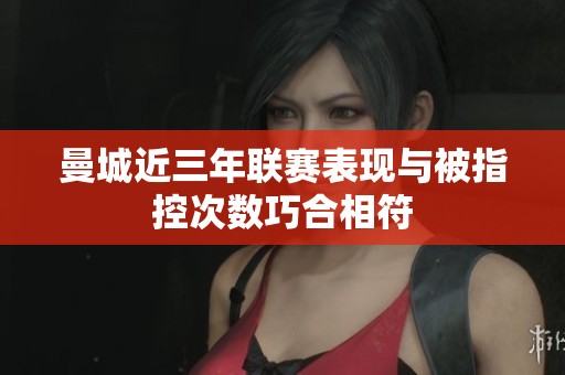 曼城近三年联赛表现与被指控次数巧合相符