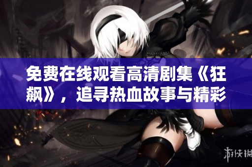 免费在线观看高清剧集《狂飙》，追寻热血故事与精彩剧情