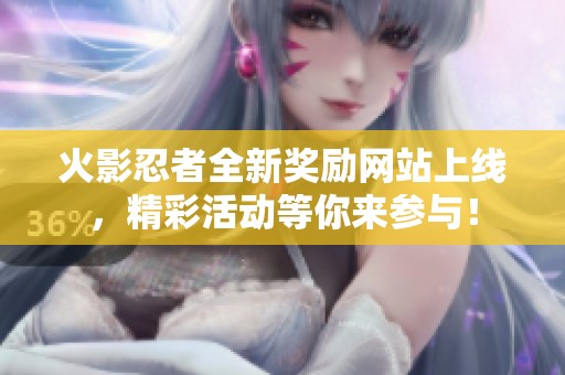 火影忍者全新奖励网站上线，精彩活动等你来参与！