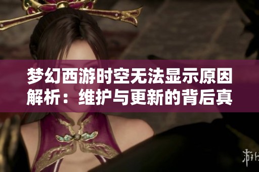 梦幻西游时空无法显示原因解析：维护与更新的背后真相