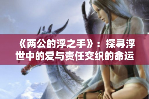 《两公的浮之手》：探寻浮世中的爱与责任交织的命运故事