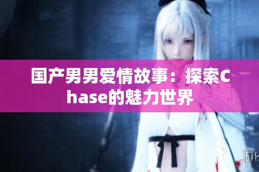 国产男男爱情故事：探索Chase的魅力世界