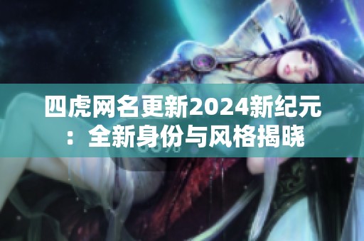 四虎网名更新2024新纪元：全新身份与风格揭晓