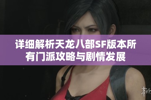 详细解析天龙八部SF版本所有门派攻略与剧情发展