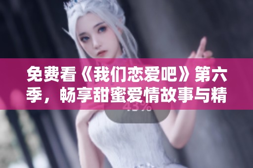 免费看《我们恋爱吧》第六季，畅享甜蜜爱情故事与精彩互动