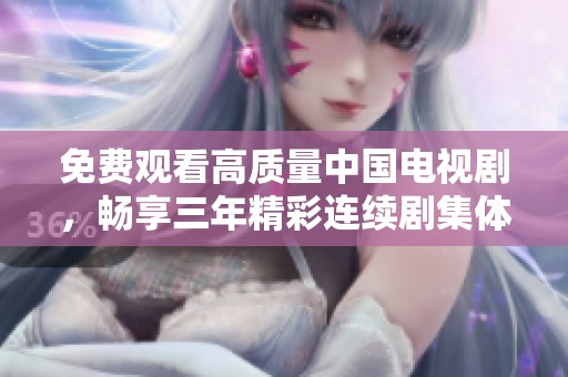 免费观看高质量中国电视剧，畅享三年精彩连续剧集体验