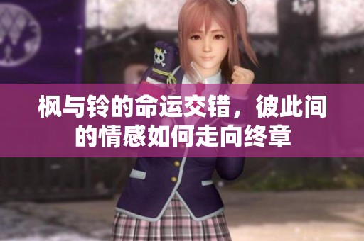 枫与铃的命运交错，彼此间的情感如何走向终章