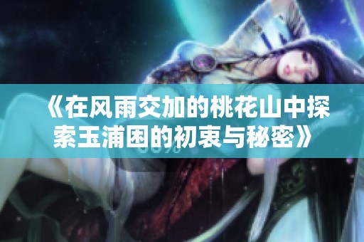 《在风雨交加的桃花山中探索玉浦困的初衷与秘密》