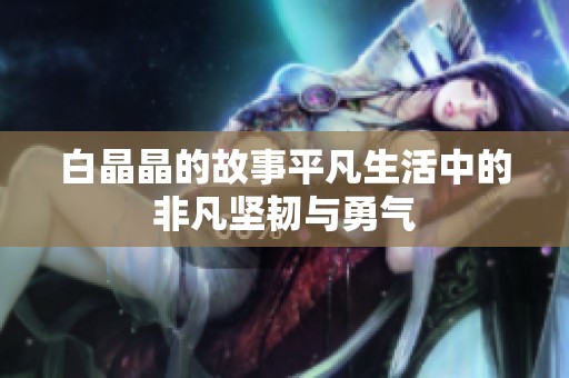 白晶晶的故事平凡生活中的非凡坚韧与勇气