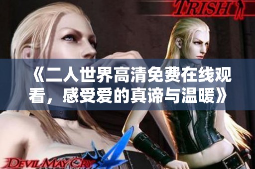 《二人世界高清免费在线观看，感受爱的真谛与温暖》
