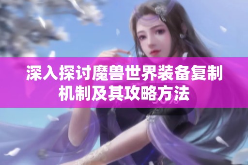 深入探讨魔兽世界装备复制机制及其攻略方法