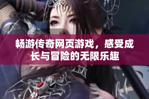 畅游传奇网页游戏，感受成长与冒险的无限乐趣