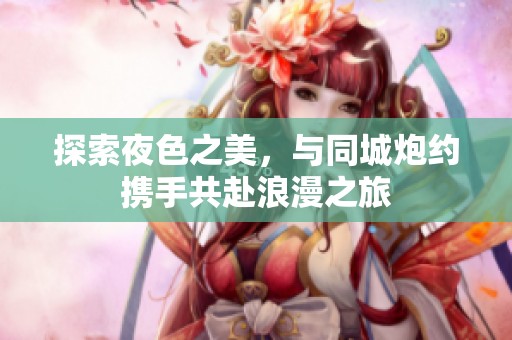探索夜色之美，与同城炮约携手共赴浪漫之旅