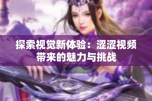 探索视觉新体验：涩涩视频带来的魅力与挑战