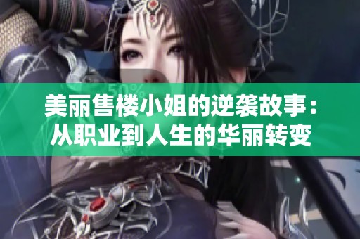 美丽售楼小姐的逆袭故事：从职业到人生的华丽转变