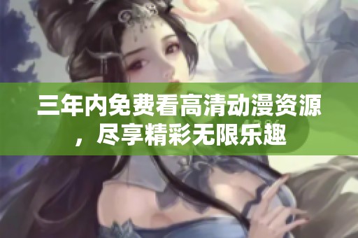 三年内免费看高清动漫资源，尽享精彩无限乐趣