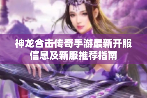神龙合击传奇手游最新开服信息及新服推荐指南