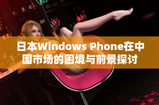 日本Windows Phone在中国市场的困境与前景探讨