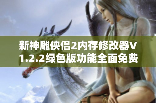 新神雕侠侣2内存修改器V1.2.2绿色版功能全面免费下载