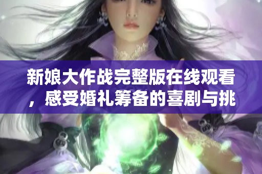 新娘大作战完整版在线观看，感受婚礼筹备的喜剧与挑战