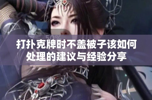 打扑克牌时不盖被子该如何处理的建议与经验分享