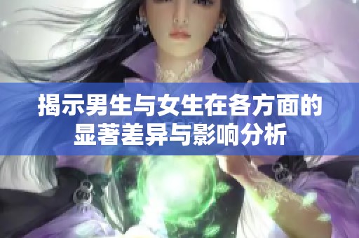 揭示男生与女生在各方面的显著差异与影响分析