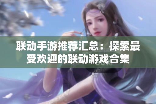 联动手游推荐汇总：探索最受欢迎的联动游戏合集