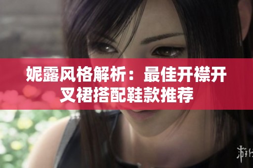 妮露风格解析：最佳开襟开叉裙搭配鞋款推荐